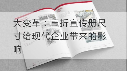 大变革：三折宣传册尺寸给现代企业带来的影响