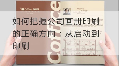 如何把握公司画册印刷的正确方向：从启动到印刷